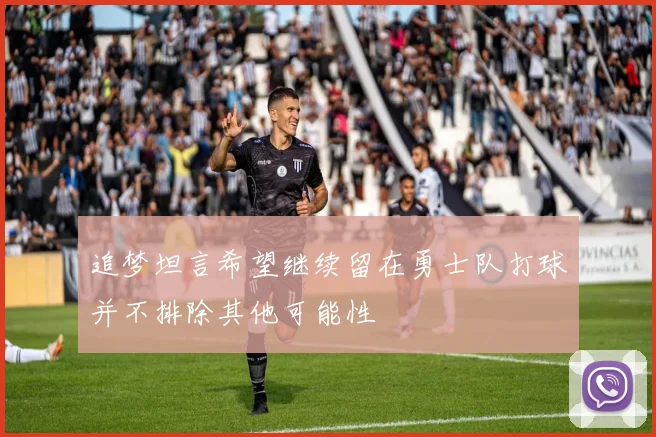 追梦坦言希望继续留在勇士队打球并不排除其他可能性