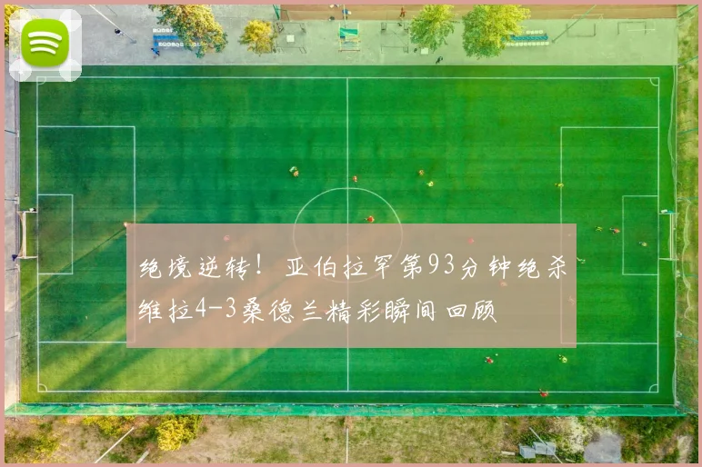 绝境逆转！亚伯拉罕第93分钟绝杀维拉4-3桑德兰精彩瞬间回顾