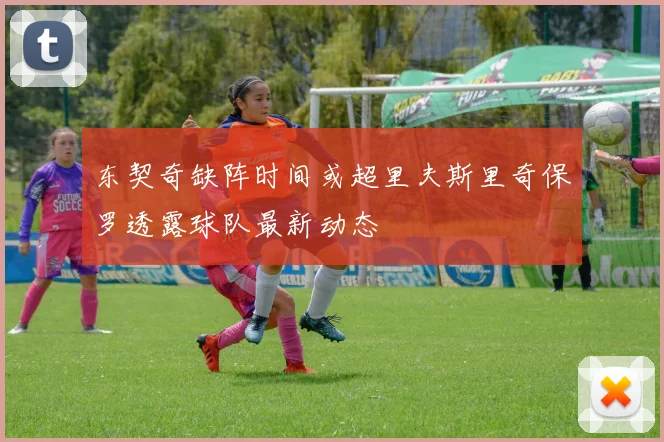 东契奇缺阵时间或超里夫斯里奇保罗透露球队最新动态