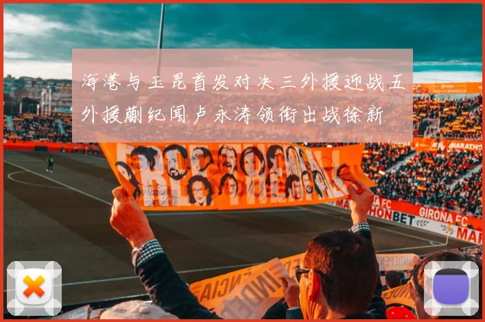 海港与玉昆首发对决三外援迎战五外援蒯纪闻卢永涛领衔出战徐新