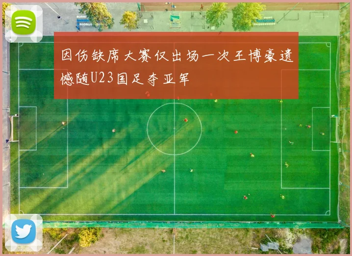 因伤缺席大赛仅出场一次王博豪遗憾随U23国足夺亚军