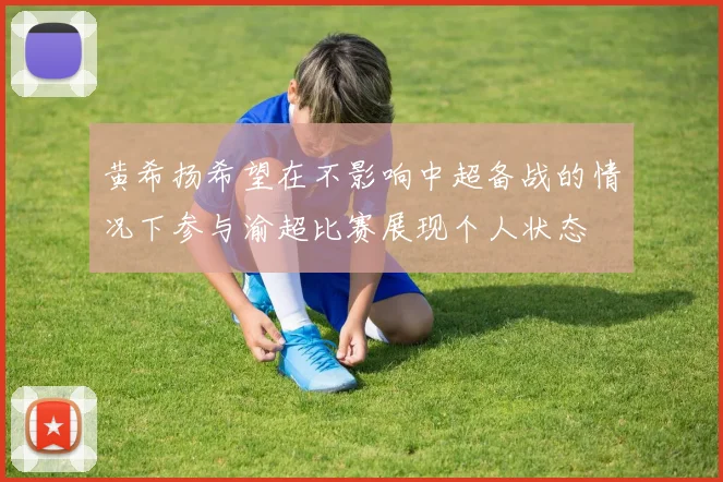 黄希扬希望在不影响中超备战的情况下参与渝超比赛展现个人状态