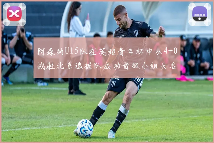 阿森纳U15队在英超青年杯中以4-0战胜北京选拔队成功晋级小组头名